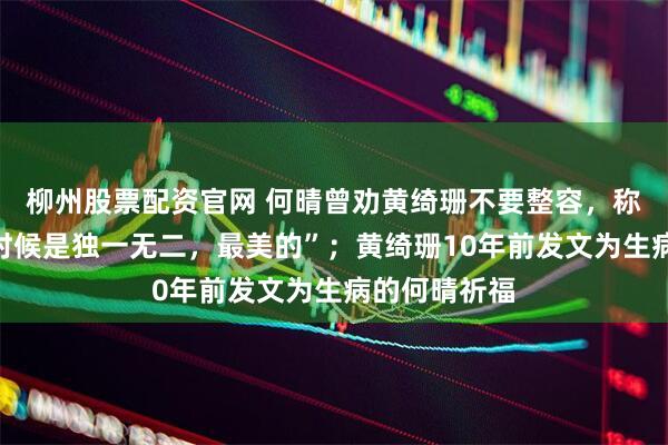 柳州股票配资官网 何晴曾劝黄绮珊不要整容，称“你唱歌的时候是独一无二，最美的”；黄绮珊10年前发文为生病的何晴祈福