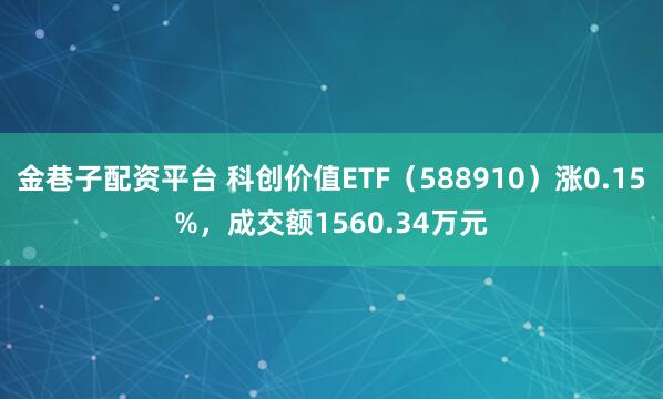 金巷子配资平台 科创价值ETF（588910）涨0.15%，成交额1560.34万元