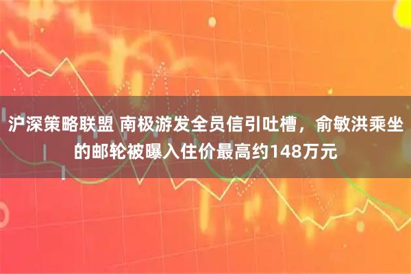 沪深策略联盟 南极游发全员信引吐槽，俞敏洪乘坐的邮轮被曝入住价最高约148万元