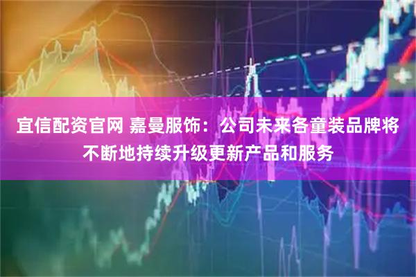 宜信配资官网 嘉曼服饰：公司未来各童装品牌将不断地持续升级更新产品和服务