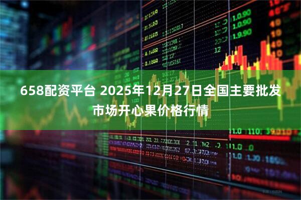 658配资平台 2025年12月27日全国主要批发市场开心果价格行情