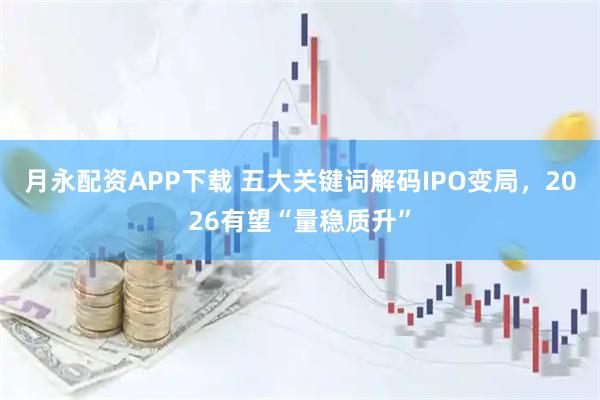 月永配资APP下载 五大关键词解码IPO变局，2026有望“量稳质升”