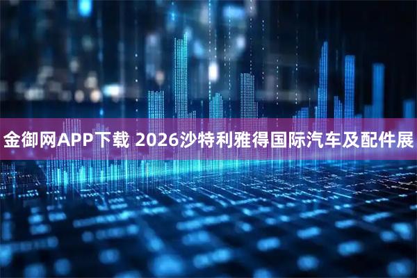 金御网APP下载 2026沙特利雅得国际汽车及配件展