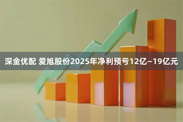 深金优配 爱旭股份2025年净利预亏12亿—19亿元