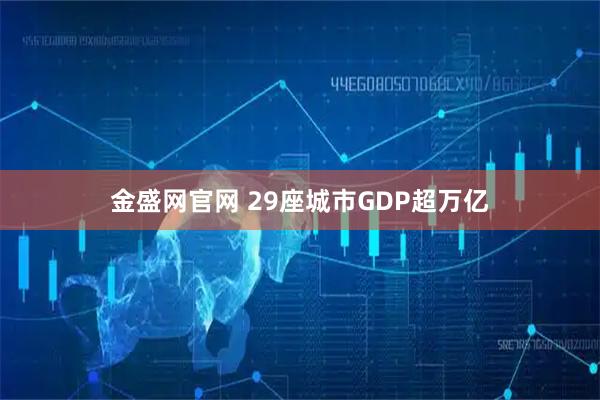 金盛网官网 29座城市GDP超万亿