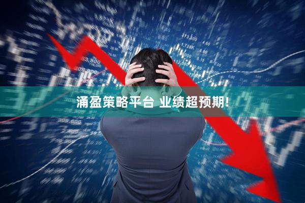 涌盈策略平台 业绩超预期!