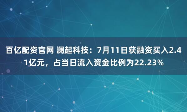 百亿配资官网 澜起科技：7月11日获融资买入2.41亿元，占当日流入资金比例为22.23%