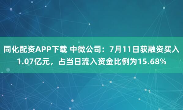 同化配资APP下载 中微公司：7月11日获融资买入1.07亿元，占当日流入资金比例为15.68%