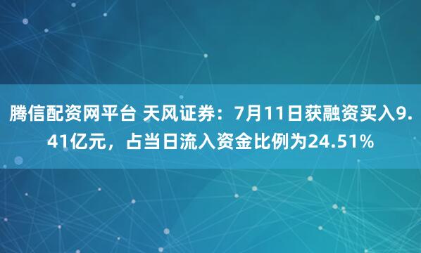 腾信配资网平台 天风证券：7月11日获融资买入9.41亿元，占当日流入资金比例为24.51%