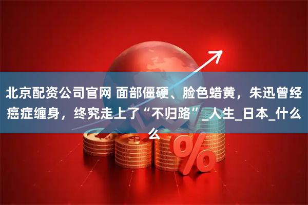 北京配资公司官网 面部僵硬、脸色蜡黄，朱迅曾经癌症缠身，终究走上了“不归路”_人生_日本_什么