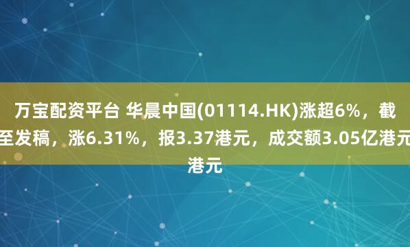 万宝配资平台 华晨中国(01114.HK)涨超6%，截至发稿，涨6.31%，报3.37港元，成交额3.05亿港元